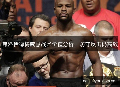 弗洛伊德梅威瑟战术价值分析,防守反击仍高效 弗洛伊德梅威瑟战术价值分析,防守反击仍高效